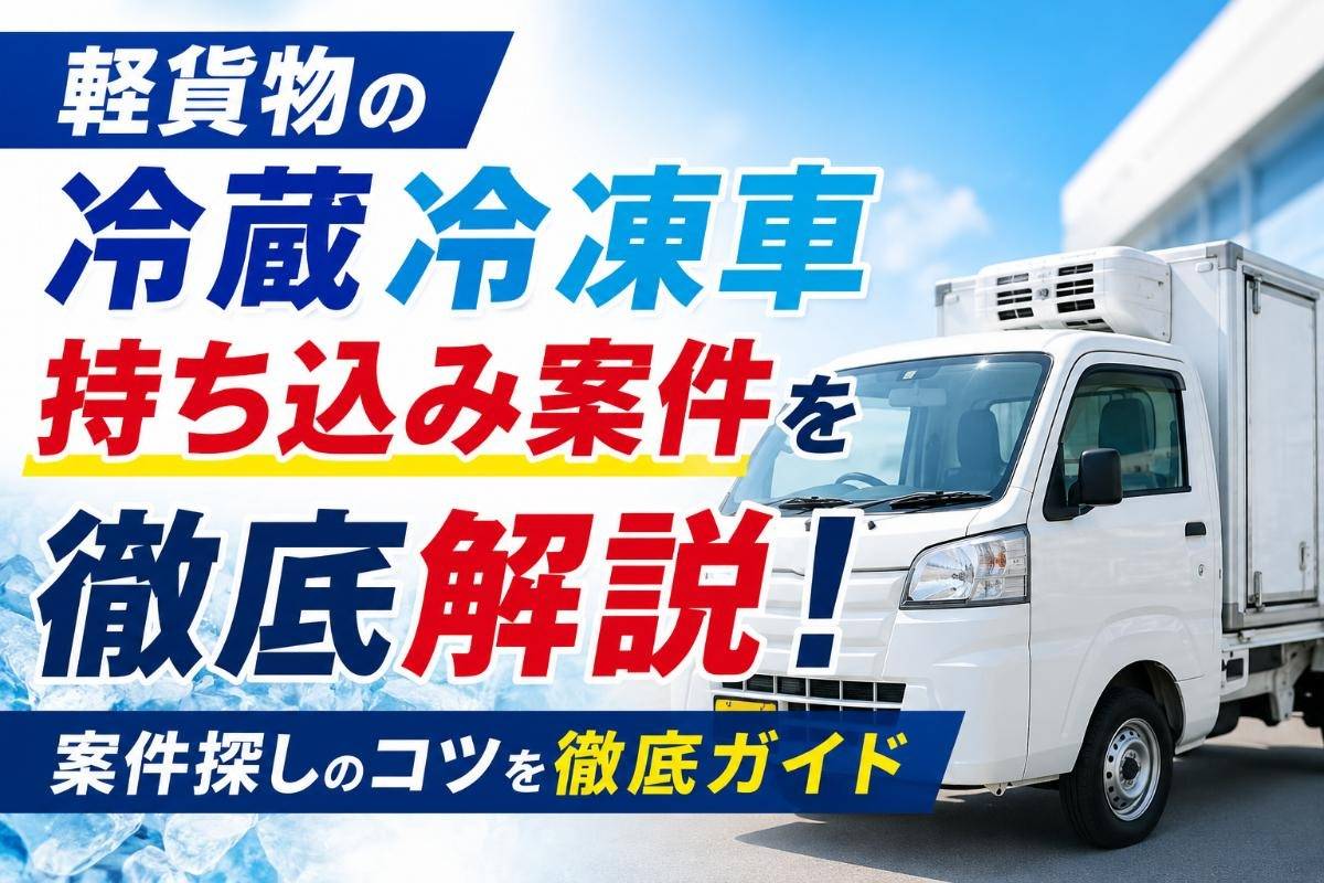 軽貨物の冷蔵冷凍車持ち込み案件を徹底解説！案件探しのコツを徹底ガイド