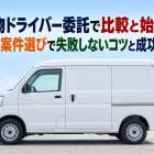 軽貨物ドライバー委託で比較と始め方！報酬や案件選びで失敗しないコツと成功の秘訣